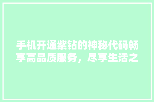 手机开通紫钻的神秘代码畅享高品质服务，尽享生活之美