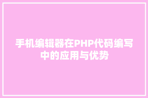 手机编辑器在PHP代码编写中的应用与优势
