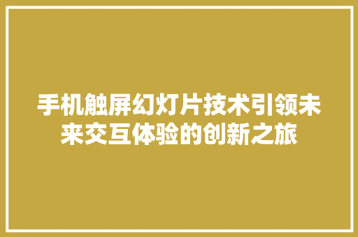 手机触屏幻灯片技术引领未来交互体验的创新之旅