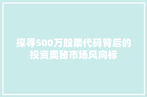探寻500万股票代码背后的投资奥秘市场风向标