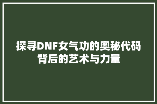 探寻DNF女气功的奥秘代码背后的艺术与力量