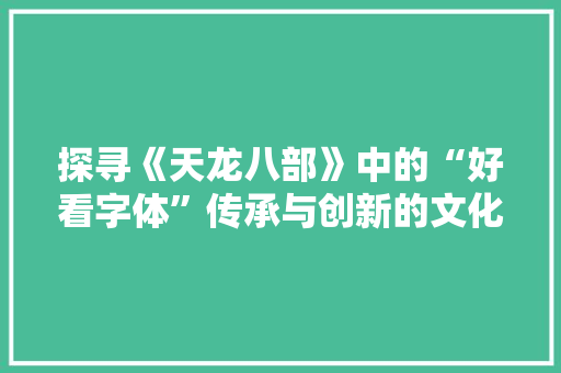 探寻《天龙八部》中的“好看字体”传承与创新的文化瑰宝