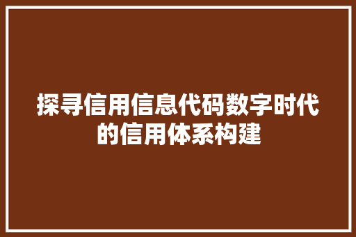 探寻信用信息代码数字时代的信用体系构建