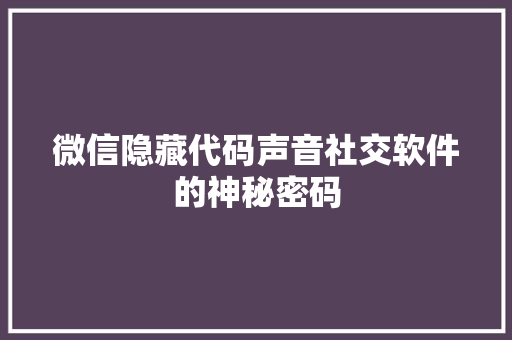 微信隐藏代码声音社交软件的神秘密码