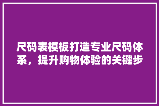 尺码表模板打造专业尺码体系，提升购物体验的关键步骤