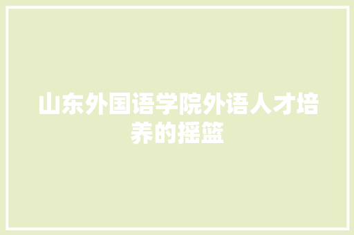 山东外国语学院外语人才培养的摇篮