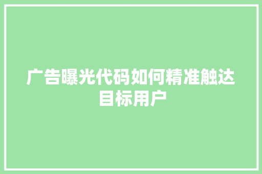 广告曝光代码如何精准触达目标用户