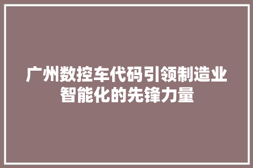 广州数控车代码引领制造业智能化的先锋力量