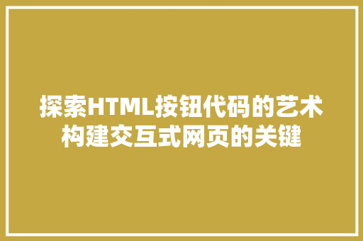 探索HTML按钮代码的艺术构建交互式网页的关键