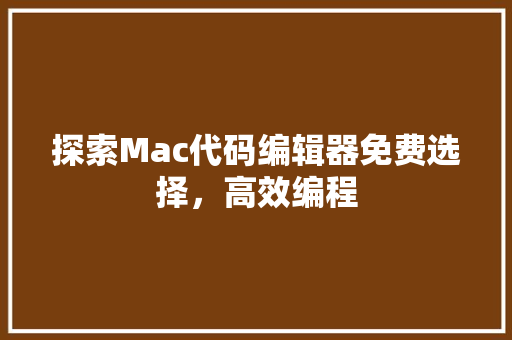 探索Mac代码编辑器免费选择，高效编程