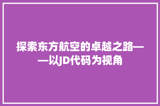 探索东方航空的卓越之路——以JD代码为视角