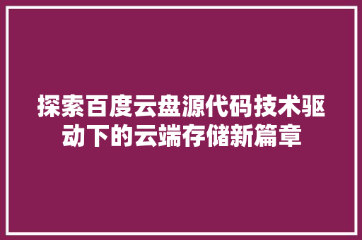 探索百度云盘源代码技术驱动下的云端存储新篇章