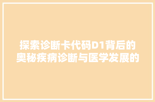 探索诊断卡代码D1背后的奥秘疾病诊断与医学发展的新篇章