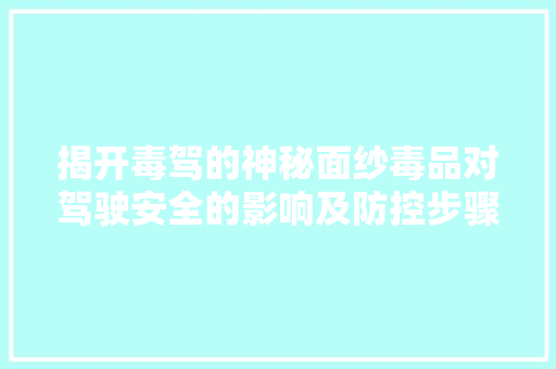 揭开毒驾的神秘面纱毒品对驾驶安全的影响及防控步骤
