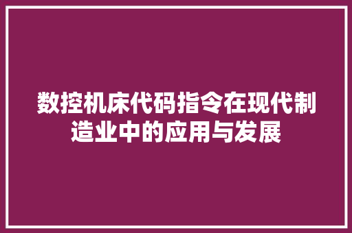数控机床代码指令在现代制造业中的应用与发展