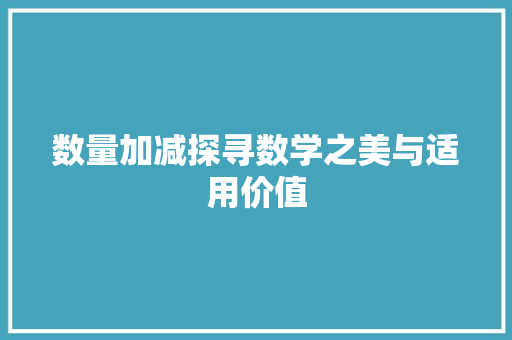 数量加减探寻数学之美与适用价值