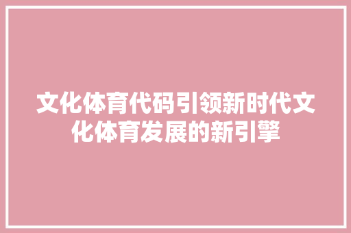 文化体育代码引领新时代文化体育发展的新引擎