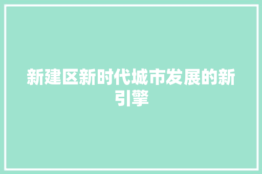 新建区新时代城市发展的新引擎