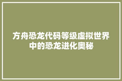 方舟恐龙代码等级虚拟世界中的恐龙进化奥秘