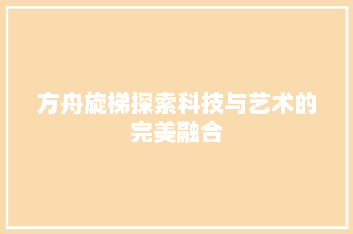 方舟旋梯探索科技与艺术的完美融合