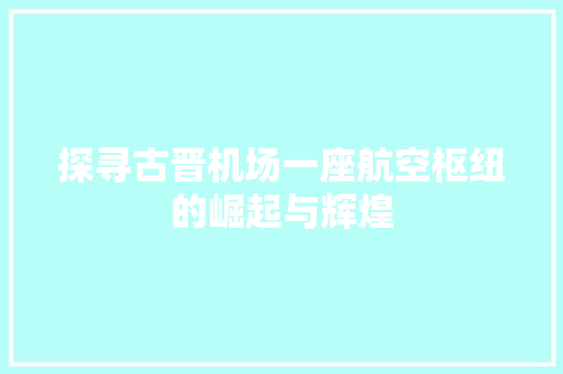 探寻古晋机场一座航空枢纽的崛起与辉煌