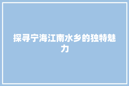 探寻宁海江南水乡的独特魅力