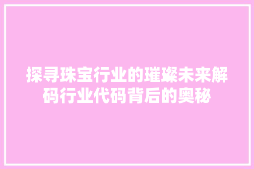 探寻珠宝行业的璀璨未来解码行业代码背后的奥秘