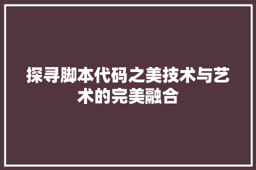 探寻脚本代码之美技术与艺术的完美融合