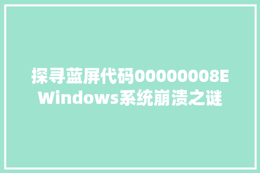 探寻蓝屏代码00000008EWindows系统崩溃之谜
