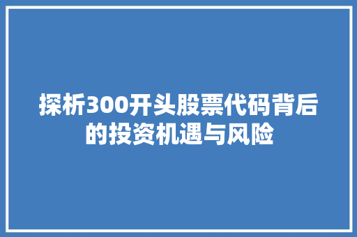 探析300开头股票代码背后的投资机遇与风险