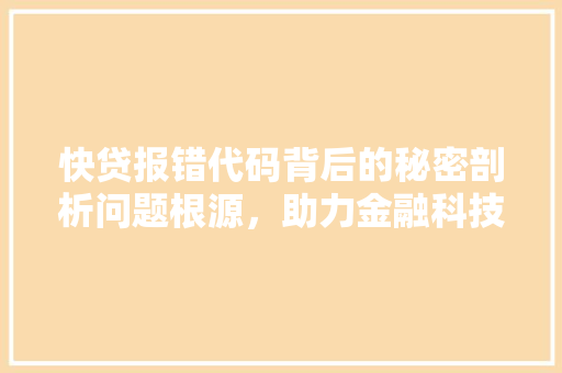 快贷报错代码背后的秘密剖析问题根源，助力金融科技发展
