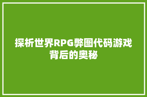 探析世界RPG弊图代码游戏背后的奥秘
