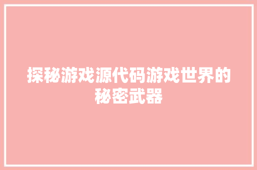 探秘游戏源代码游戏世界的秘密武器