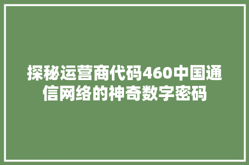 探秘运营商代码460中国通信网络的神奇数字密码
