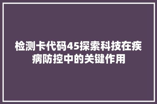 检测卡代码45探索科技在疾病防控中的关键作用