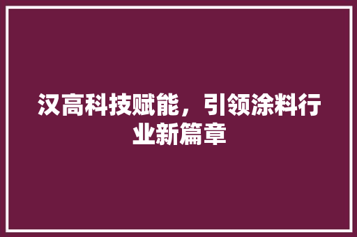 汉高科技赋能，引领涂料行业新篇章