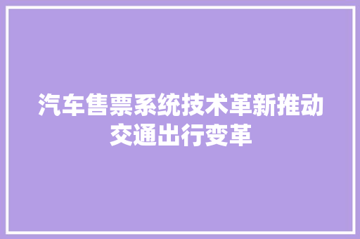 汽车售票系统技术革新推动交通出行变革