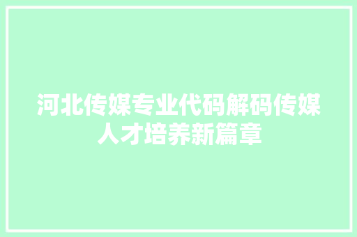河北传媒专业代码解码传媒人才培养新篇章
