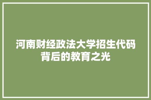 河南财经政法大学招生代码背后的教育之光