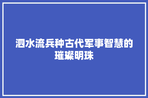 泗水流兵种古代军事智慧的璀璨明珠