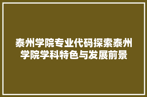泰州学院专业代码探索泰州学院学科特色与发展前景