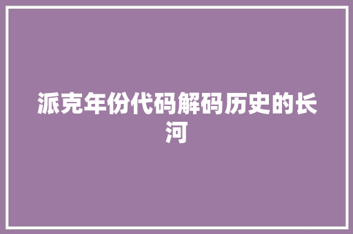 派克年份代码解码历史的长河