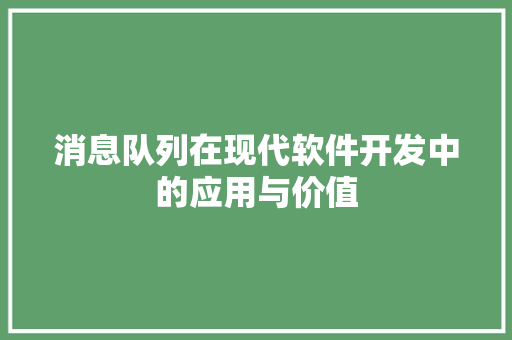 消息队列在现代软件开发中的应用与价值