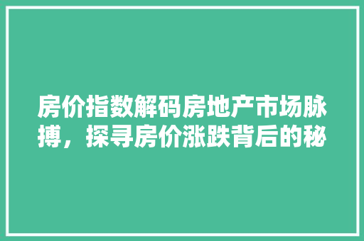 房价指数解码房地产市场脉搏，探寻房价涨跌背后的秘密