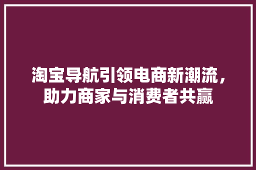 淘宝导航引领电商新潮流，助力商家与消费者共赢