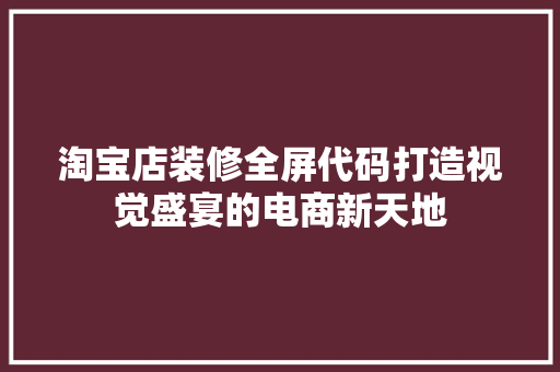 淘宝店装修全屏代码打造视觉盛宴的电商新天地