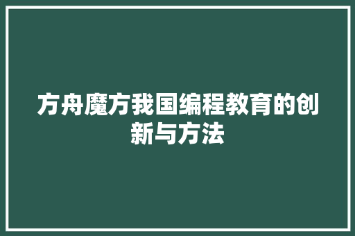 方舟魔方我国编程教育的创新与方法
