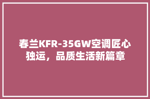 春兰KFR-35GW空调匠心独运，品质生活新篇章