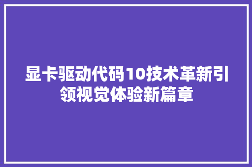 显卡驱动代码10技术革新引领视觉体验新篇章
