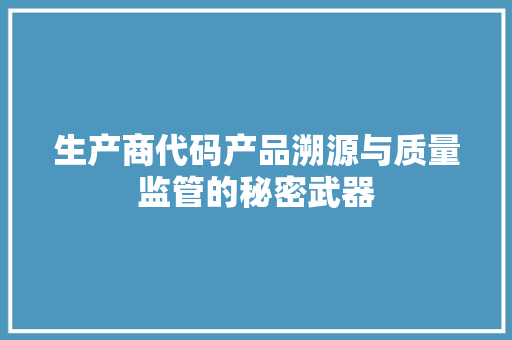 生产商代码产品溯源与质量监管的秘密武器